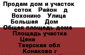 Продам дом и участок 15 соток › Район ­ д. Вохонино › Улица ­ Большая › Дом ­ 5 › Общая площадь дома ­ 40 › Площадь участка ­ 15 › Цена ­ 2 100 000 - Тверская обл., Конаково г. Недвижимость » Дома, коттеджи, дачи продажа   